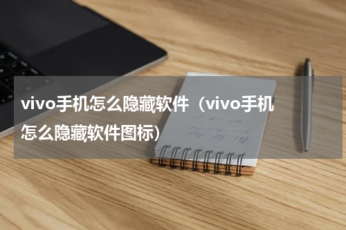vivo手机怎么隐藏软件（vivo手机怎么隐藏软件图标）