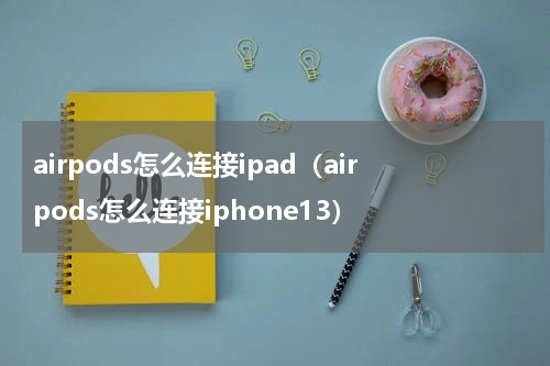 airpods怎么连接ipad（airpods怎么连接iphone13）
