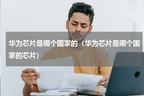 华为芯片是哪个国家的（华为芯片是哪个国家的芯片）