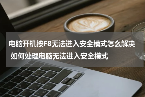 电脑开机按F8无法进入安全模式怎么解决 如何处理电脑无法进入安全模式