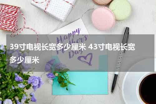 39寸电视长宽多少厘米 43寸电视长宽多少厘米