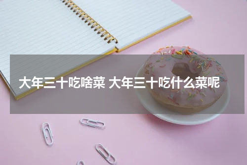 大年三十吃啥菜 大年三十吃什么菜呢