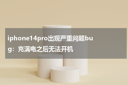 iphone14pro出现严重问题bug：充满电之后无法开机