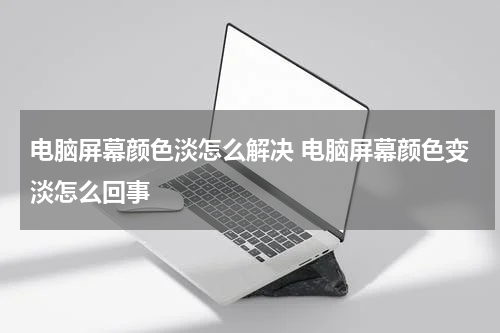 电脑屏幕颜色淡怎么解决 电脑屏幕颜色变淡怎么回事