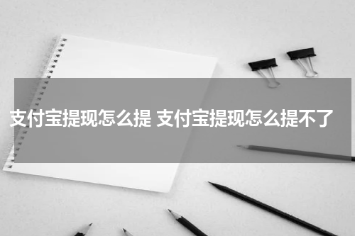 支付宝提现怎么提 支付宝提现怎么提不了