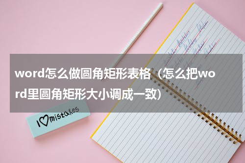 word怎么做圆角矩形表格（怎么把word里圆角矩形大小调成一致）