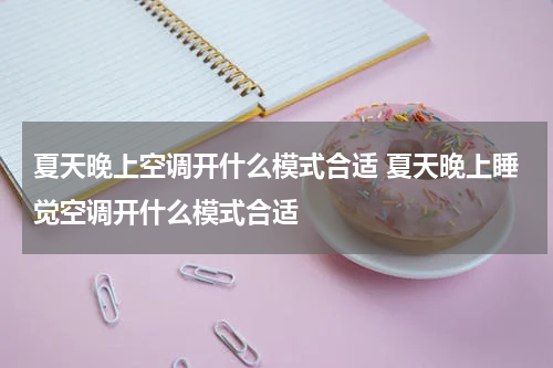 夏天晚上空调开什么模式合适 夏天晚上睡觉空调开什么模式合适