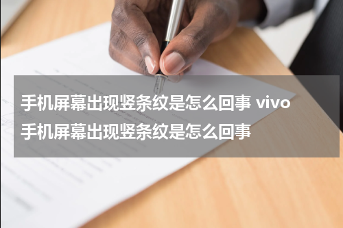 手机屏幕出现竖条纹是怎么回事 vivo手机屏幕出现竖条纹是怎么回事