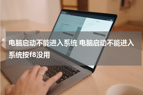 电脑启动不能进入系统 电脑启动不能进入系统按f8没用