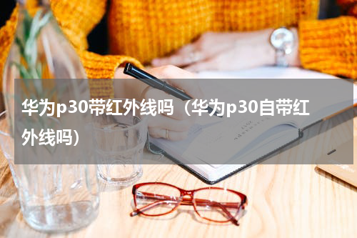 华为p30带红外线吗（华为p30自带红外线吗）