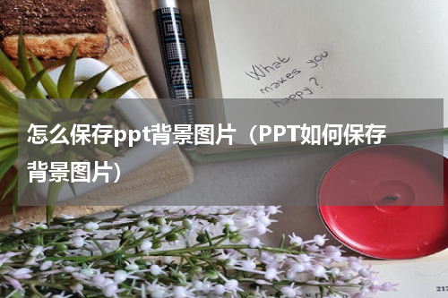 怎么保存ppt背景图片（PPT如何保存背景图片）