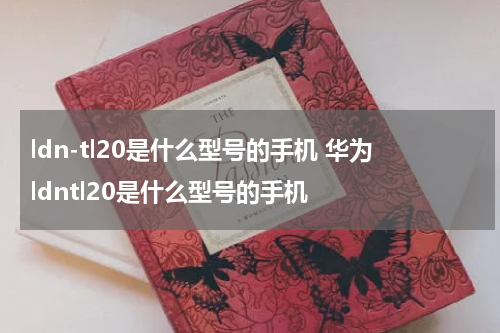 ldn-tl20是什么型号的手机 华为ldntl20是什么型号的手机