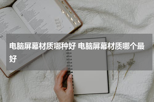 电脑屏幕材质哪种好 电脑屏幕材质哪个最好