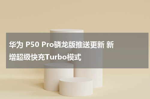 华为 P50 Pro骁龙版推送更新 新增超级快充Turbo模式