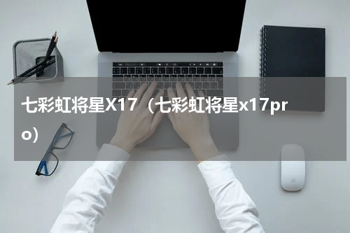 七彩虹将星X17（七彩虹将星x17pro）