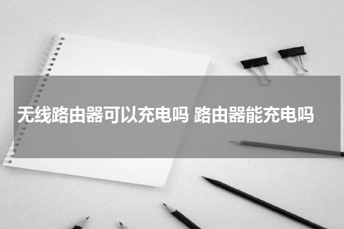 无线路由器可以充电吗 路由器能充电吗