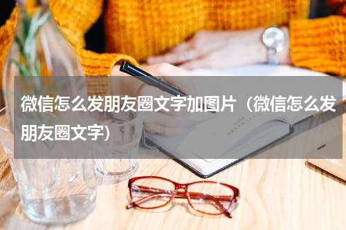 微信怎么发朋友圈文字加图片（微信怎么发朋友圈文字）