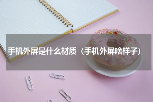 手机外屏是什么材质（手机外屏啥样子）
