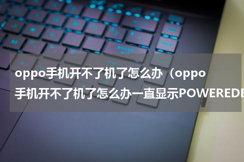 oppo手机开不了机了怎么办（oppo手机开不了机了怎么办一直显示POWEREDBY）