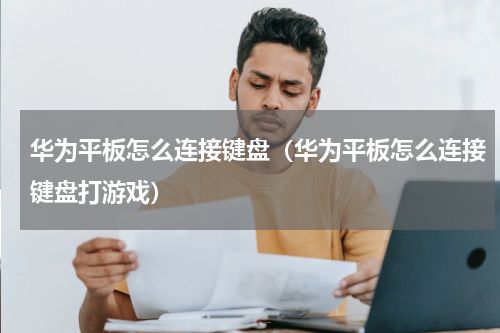 华为平板怎么连接键盘（华为平板怎么连接键盘打游戏）