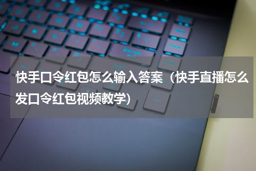 快手口令红包怎么输入答案（快手直播怎么发口令红包视频教学）