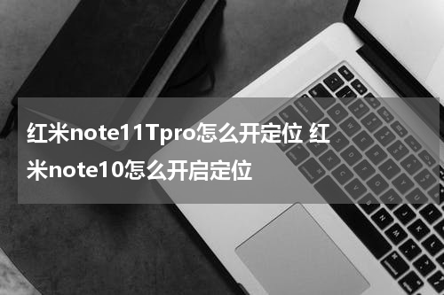 红米note11Tpro怎么开定位 红米note10怎么开启定位