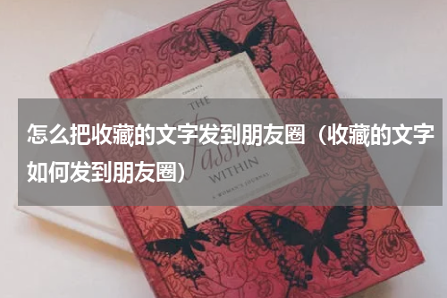 怎么把收藏的文字发到朋友圈（收藏的文字如何发到朋友圈）