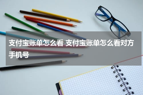 支付宝账单怎么看 支付宝账单怎么看对方手机号