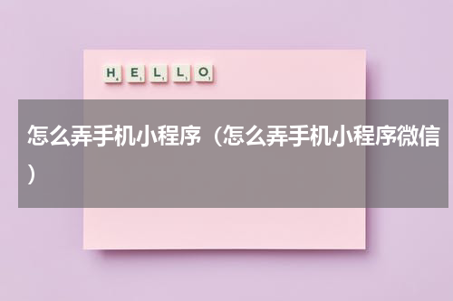怎么弄手机小程序（怎么弄手机小程序微信）