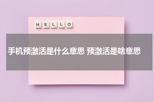 手机预激活是什么意思 预激活是啥意思