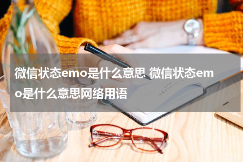 微信状态emo是什么意思 微信状态emo是什么意思网络用语