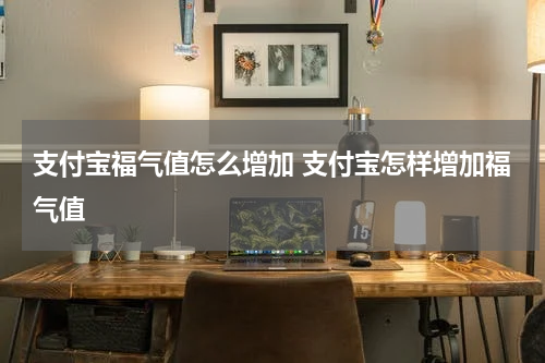 支付宝福气值怎么增加 支付宝怎样增加福气值