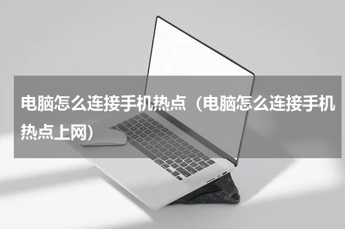 电脑怎么连接手机热点（电脑怎么连接手机热点上网）
