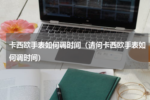 卡西欧手表如何调时间（请问卡西欧手表如何调时间）