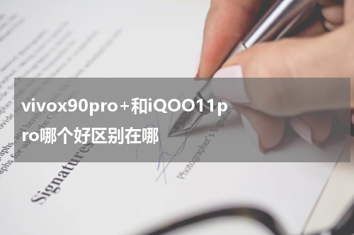vivox90pro+和iQOO11pro哪个好区别在哪