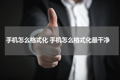 手机怎么格式化 手机怎么格式化最干净