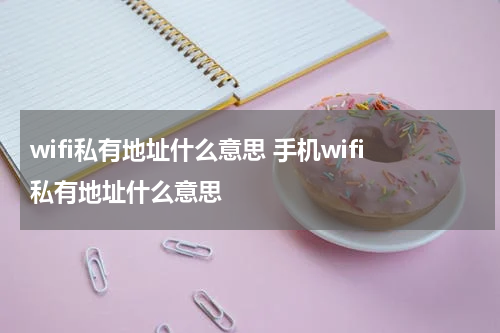 wifi私有地址什么意思 手机wifi私有地址什么意思
