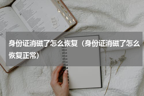 身份证消磁了怎么恢复（身份证消磁了怎么恢复正常）