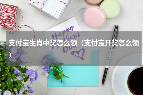 支付宝生肖中奖怎么领（支付宝开奖怎么领）