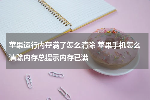 苹果运行内存满了怎么清除 苹果手机怎么清除内存总提示内存已满