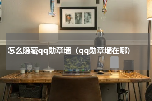 怎么隐藏qq勋章墙（qq勋章墙在哪）