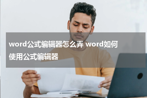 word公式编辑器怎么弄 word如何使用公式编辑器