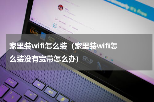 家里装wifi怎么装（家里装wifi怎么装没有宽带怎么办）