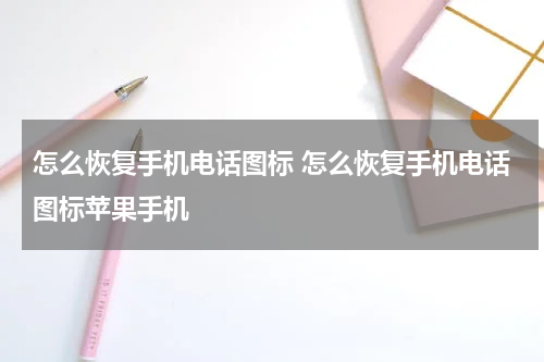 怎么恢复手机电话图标 怎么恢复手机电话图标苹果手机