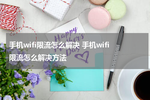 手机wifi限流怎么解决 手机wifi限流怎么解决方法