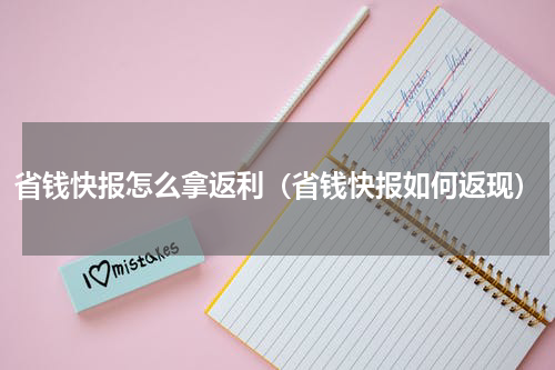 省钱快报怎么拿返利（省钱快报如何返现）
