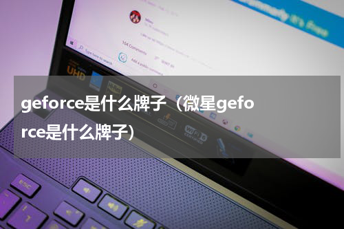 geforce是什么牌子（微星geforce是什么牌子）