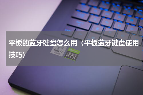 平板的蓝牙键盘怎么用（平板蓝牙键盘使用技巧）