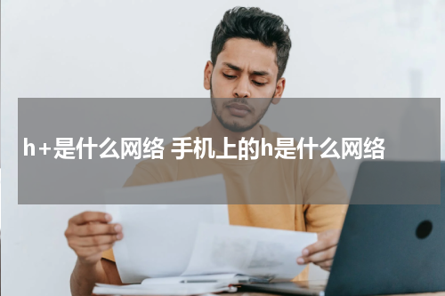 h+是什么网络 手机上的h是什么网络