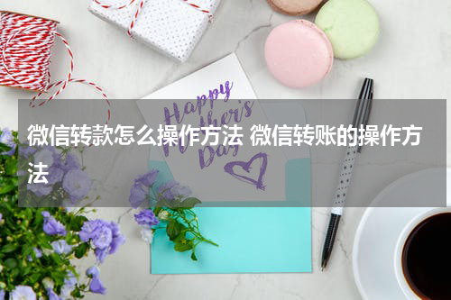 微信转款怎么操作方法 微信转账的操作方法